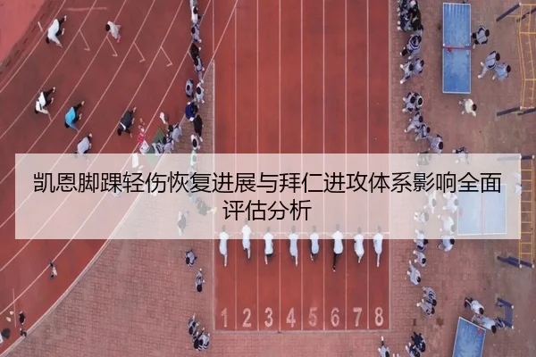 凯恩脚踝轻伤恢复进展与拜仁进攻体系影响全面评估分析
