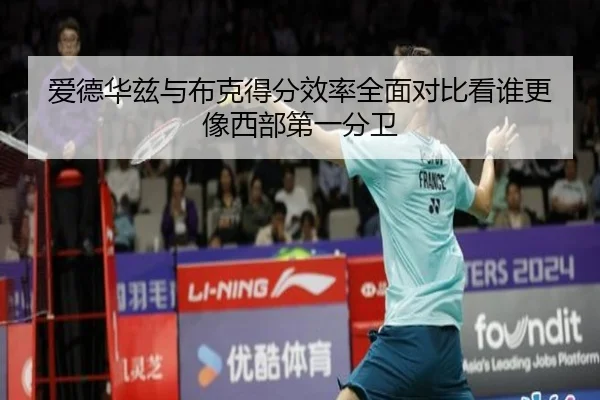 爱德华兹与布克得分效率全面对比看谁更像西部第一分卫