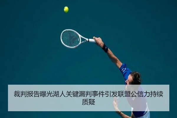 裁判报告曝光湖人关键漏判事件引发联盟公信力持续质疑