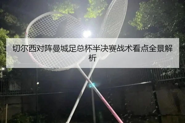 切尔西对阵曼城足总杯半决赛战术看点全景解析