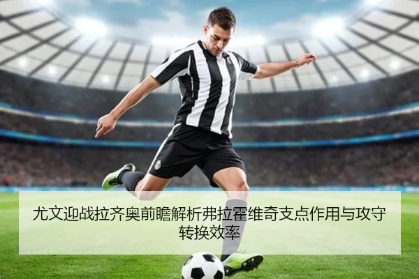 尤文迎战拉齐奥前瞻解析弗拉霍维奇支点作用与攻守转换效率