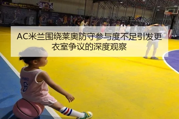 AC米兰围绕莱奥防守参与度不足引发更衣室争议的深度观察 | okooo