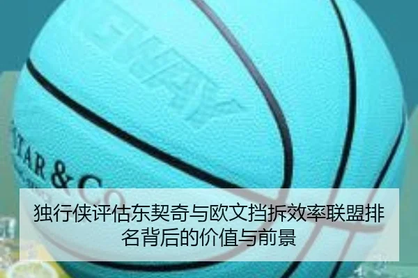 独行侠评估东契奇与欧文挡拆效率联盟排名背后的价值与前景