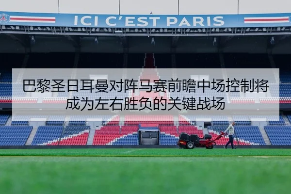 巴黎圣日耳曼对阵马赛前瞻中场控制将成为左右胜负的关键战场 | okooo