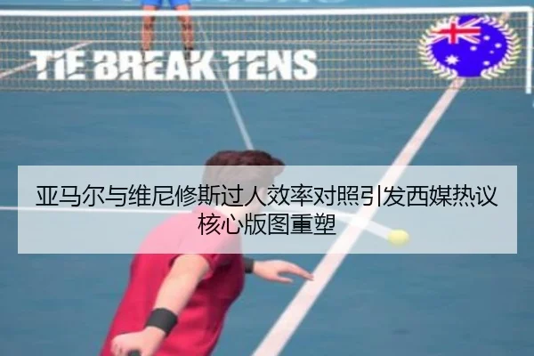 亚马尔与维尼修斯过人效率对照引发西媒热议核心版图重塑 | okooo