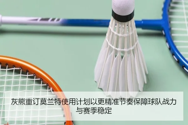 灰熊重订莫兰特使用计划以更精准节奏保障球队战力与赛季稳定